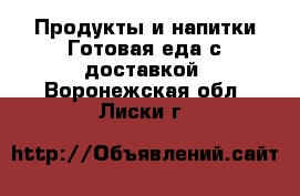 Продукты и напитки Готовая еда с доставкой. Воронежская обл.,Лиски г.